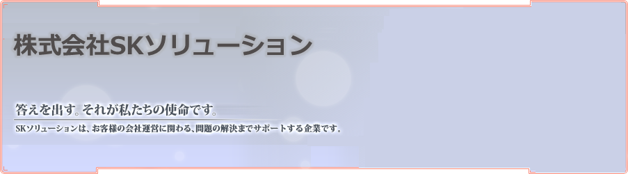 SKソリューションは、お客様の会社運営に関わる、問題の解決までサポートする企業です。